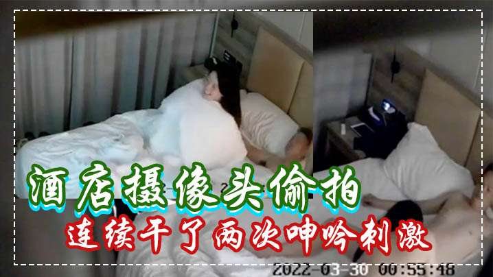酒店摄像头偷拍白嫩苗条美女被男炮友连续干了两次呻.吟刺激